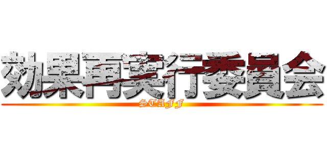 効果再実行委員会 (STAFF)