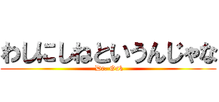 わしにしねというんじゃな ( Dr. Oak)