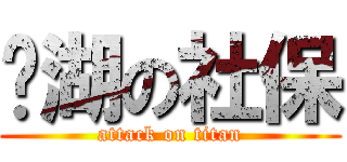 东湖の社保 (attack on titan)
