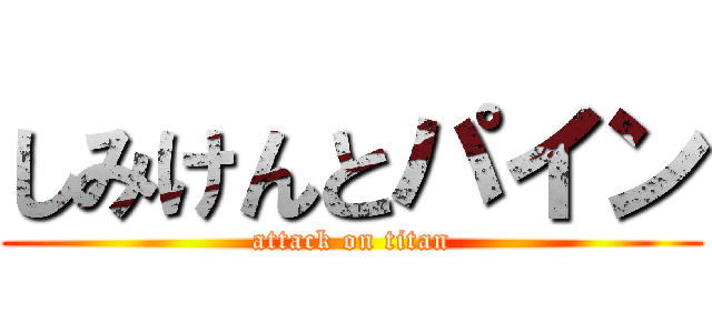 しみけんとパイン (attack on titan)