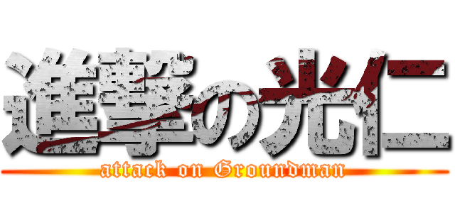 進撃の光仁 (attack on Groundman)