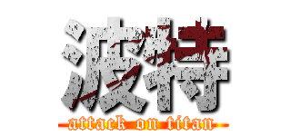 波特 (attack on titan)