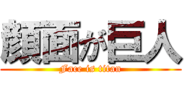 顔面が巨人 (Face is titan)