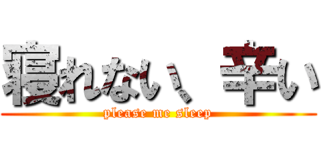 寝れない、辛い (please me sleep)