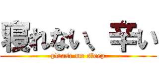 寝れない、辛い (please me sleep)