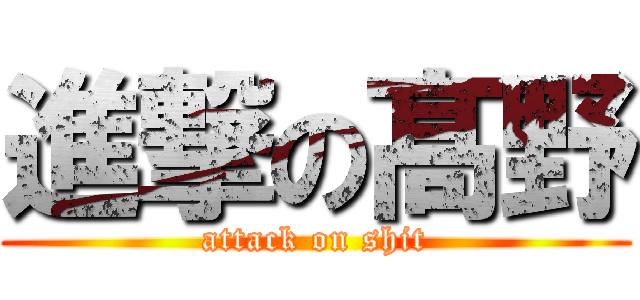 進撃の髙野 (attack on shit)