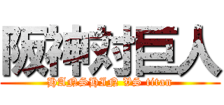 阪神対巨人 (HANSHIN VS titan)