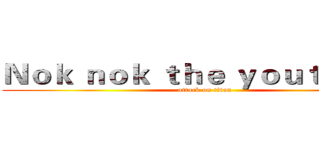 Ｎｏｋ ｎｏｋ ｔｈｅ ｙｏｕｔｕｂｅｒ (attack on titan)