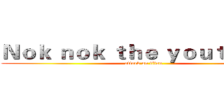 Ｎｏｋ ｎｏｋ ｔｈｅ ｙｏｕｔｕｂｅｒ (attack on titan)