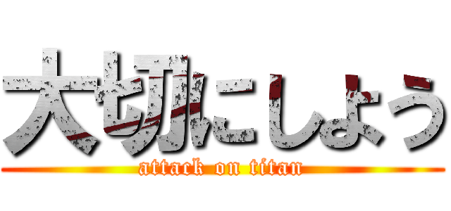 大切にしよう (attack on titan)