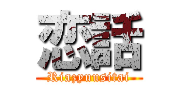 恋話 (Riazyuusitai)