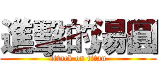 進擊的湯圓 (attack on titan)