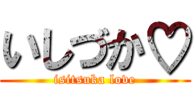 いしづか♡ (isitsuka love)