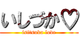 いしづか♡ (isitsuka love)