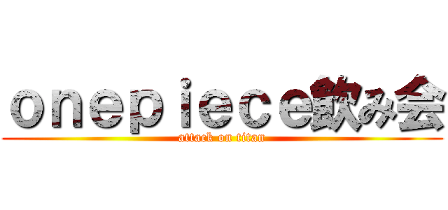 ｏｎｅｐｉｅｃｅ飲み会 (attack on titan)