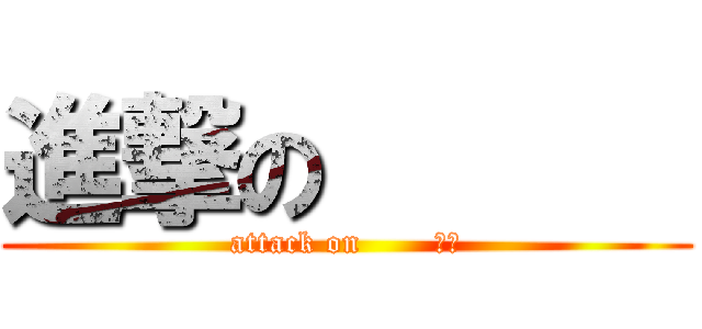 進撃の       (attack on       　　)