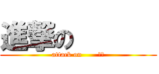 進撃の       (attack on       　　)