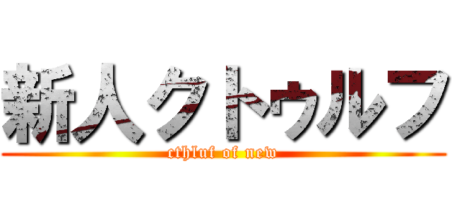 新人クトゥルフ (cthluf of new)