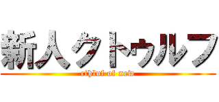 新人クトゥルフ (cthluf of new)