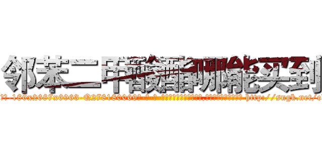 邻苯二甲酸酯哪能买到 (邻苯二甲酸酯哪能买到【电-186x2687x6963-Q278180069元-吉-药-业】我们做的是长期生意,靠的是老客户长期支持 http://sngk.net/ebWhHU
)