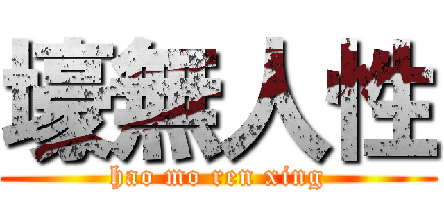 壕無人性 (hao mo ren xing)
