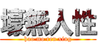 壕無人性 (hao mo ren xing)