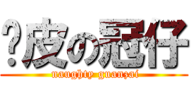 顽皮の冠仔 ( naughty guanzai)