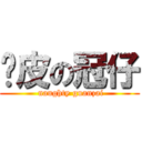 顽皮の冠仔 ( naughty guanzai)