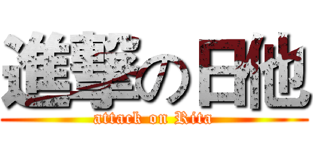 進撃の日他 (attack on Rita)