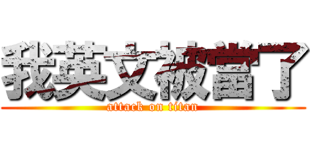 我英文被當了 (attack on titan)