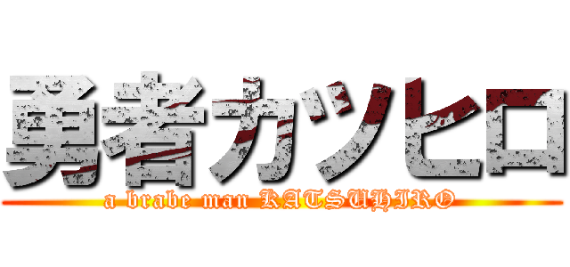 勇者カツヒロ (a brabe man KATSUHIRO)