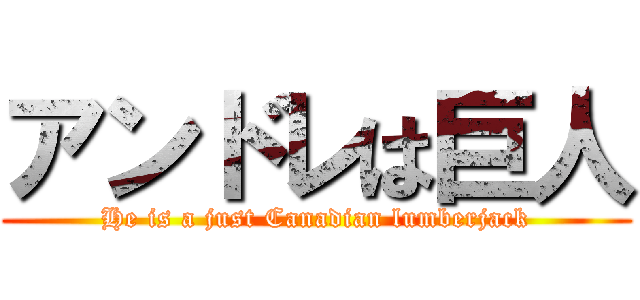 アンドレは巨人 (He is a just Canadian lumberjack)