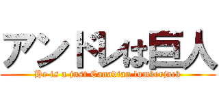 アンドレは巨人 (He is a just Canadian lumberjack)