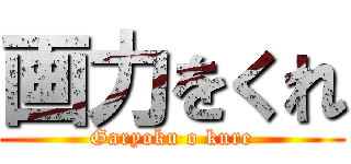 画力をくれ (Garyoku o kure)