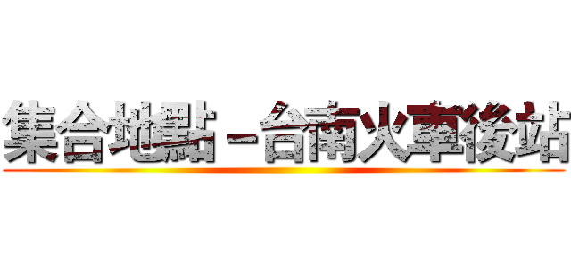 集合地點－台南火車後站 ()