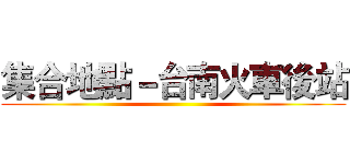 集合地點－台南火車後站 ()