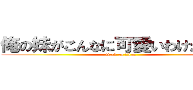 俺の妹がこんなに可愛いわけがない！ (attack on titan)