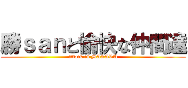 勝ｓａｎと愉快な仲間達 (attack on MASARU)