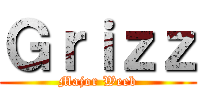 Ｇｒｉｚｚ (Major Weeb)