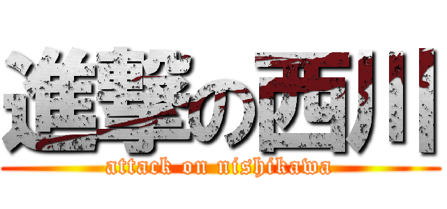 進撃の西川 (attack on nishikawa)