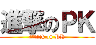 進撃のＰＫ (attack on PK)