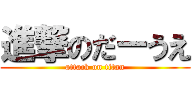 進撃のだーうえ (attack on titan)