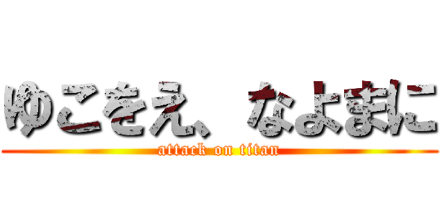 ゆこをえ、なよまに (attack on titan)