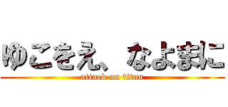 ゆこをえ、なよまに (attack on titan)