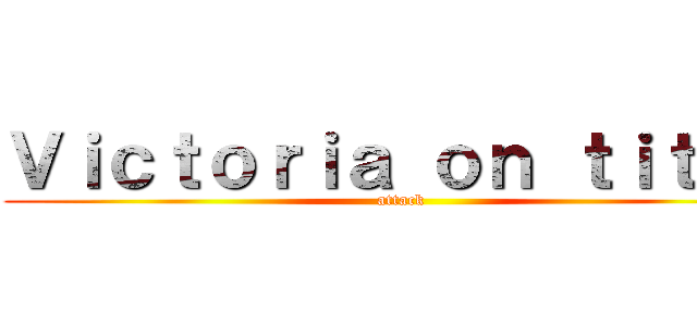 Ｖｉｃｔｏｒｉａ ｏｎ ｔｉｔａｎ (attack)