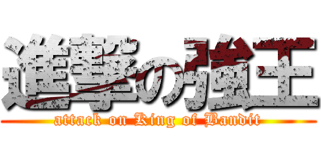 進撃の強王 (attack on King of Bandit)