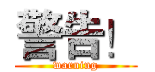 警告！ (warning)