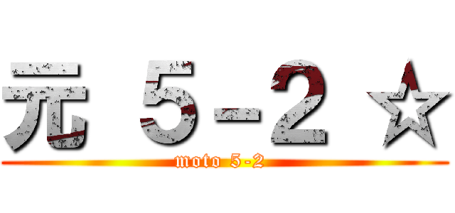 元 ５－２ ☆ (moto 5-2 )