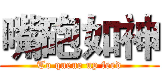 嘴砲如神 (To queue up feed)