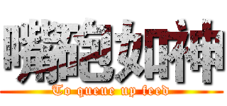 嘴砲如神 (To queue up feed)